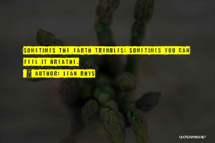 Jean Rhys Quotes: Sometimes The Earth Trembles; Sometimes You Can Feel It Breathe.
