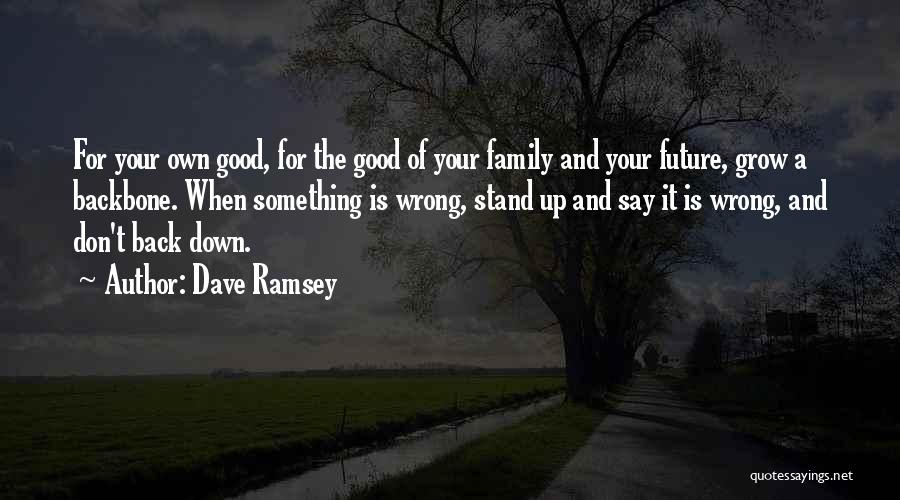 Dave Ramsey Quotes: For Your Own Good, For The Good Of Your Family And Your Future, Grow A Backbone. When Something Is Wrong,