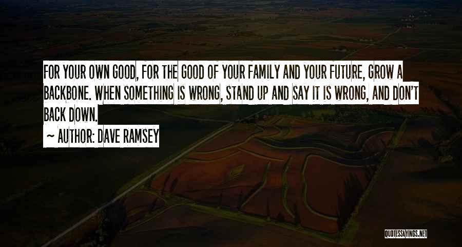 Dave Ramsey Quotes: For Your Own Good, For The Good Of Your Family And Your Future, Grow A Backbone. When Something Is Wrong,