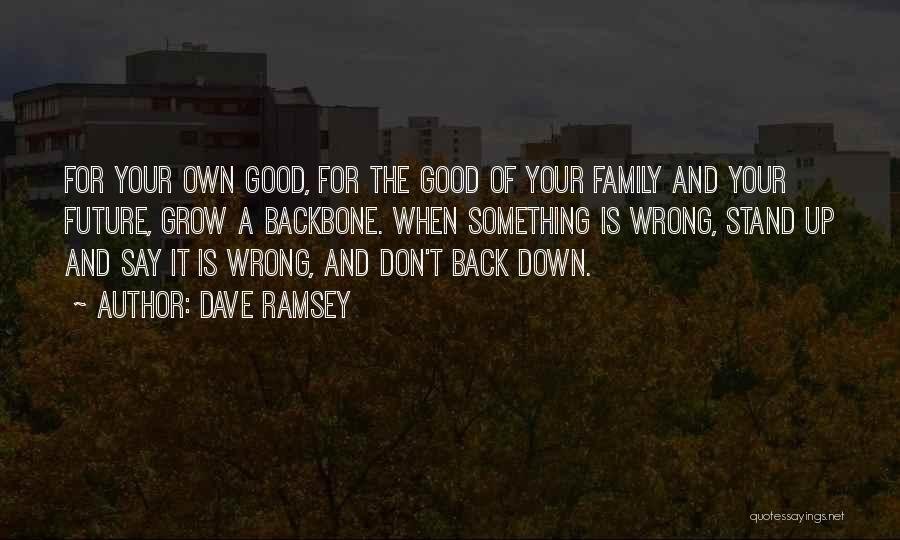 Dave Ramsey Quotes: For Your Own Good, For The Good Of Your Family And Your Future, Grow A Backbone. When Something Is Wrong,