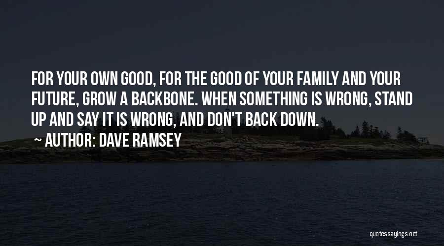 Dave Ramsey Quotes: For Your Own Good, For The Good Of Your Family And Your Future, Grow A Backbone. When Something Is Wrong,