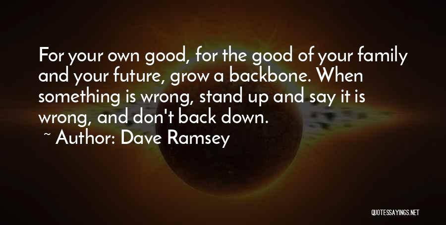 Dave Ramsey Quotes: For Your Own Good, For The Good Of Your Family And Your Future, Grow A Backbone. When Something Is Wrong,