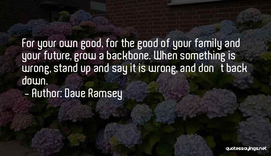 Dave Ramsey Quotes: For Your Own Good, For The Good Of Your Family And Your Future, Grow A Backbone. When Something Is Wrong,