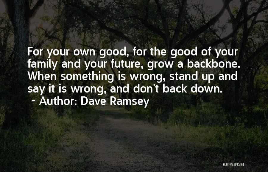 Dave Ramsey Quotes: For Your Own Good, For The Good Of Your Family And Your Future, Grow A Backbone. When Something Is Wrong,