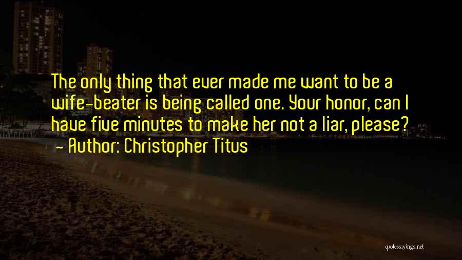 Christopher Titus Quotes: The Only Thing That Ever Made Me Want To Be A Wife-beater Is Being Called One. Your Honor, Can I