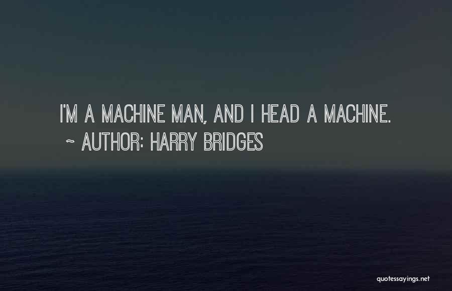 Harry Bridges Quotes: I'm A Machine Man, And I Head A Machine.