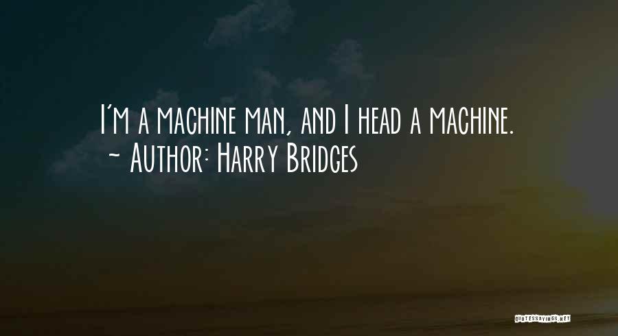 Harry Bridges Quotes: I'm A Machine Man, And I Head A Machine.