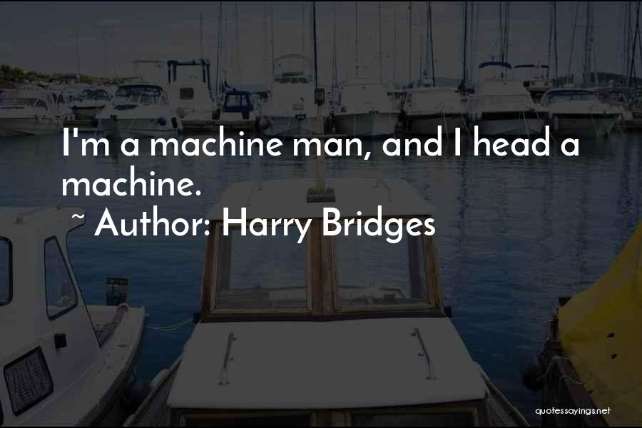 Harry Bridges Quotes: I'm A Machine Man, And I Head A Machine.