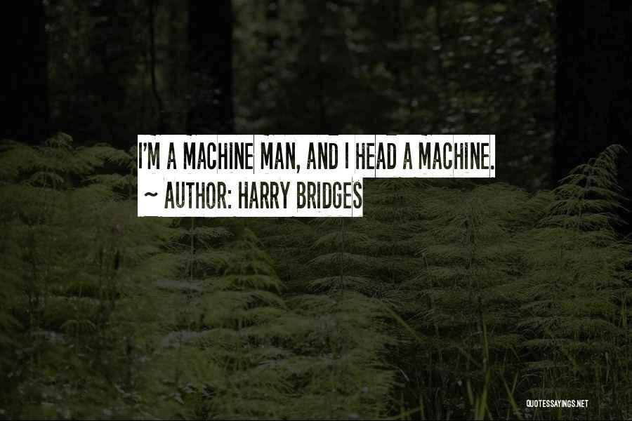 Harry Bridges Quotes: I'm A Machine Man, And I Head A Machine.