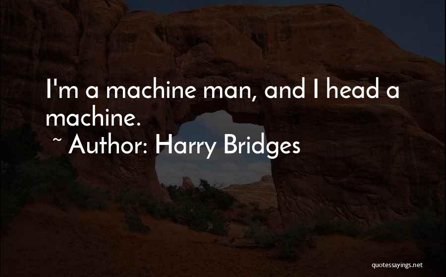 Harry Bridges Quotes: I'm A Machine Man, And I Head A Machine.