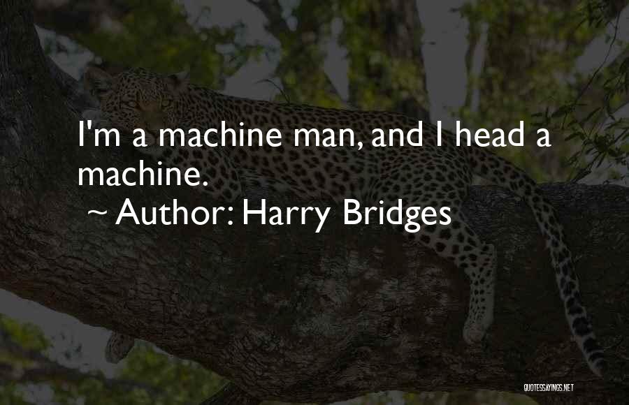 Harry Bridges Quotes: I'm A Machine Man, And I Head A Machine.