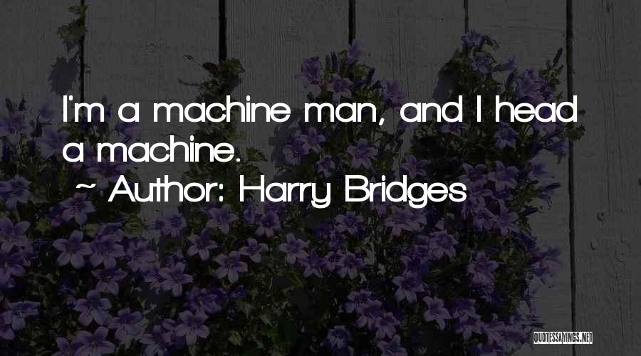Harry Bridges Quotes: I'm A Machine Man, And I Head A Machine.