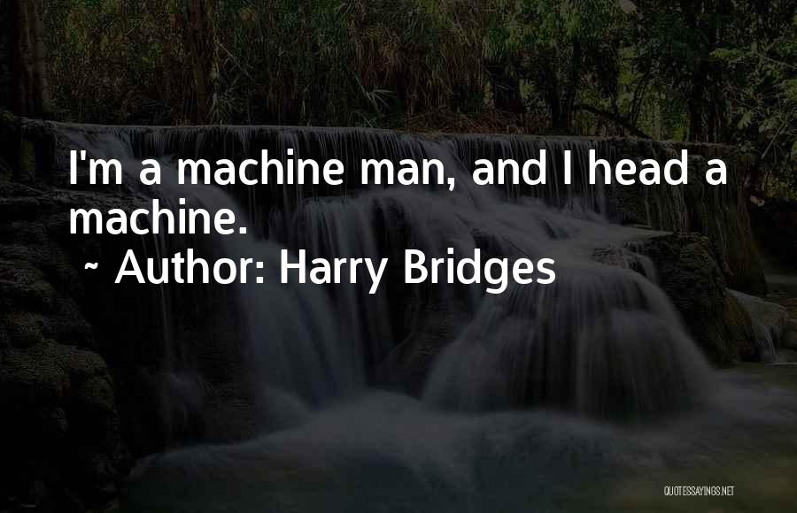 Harry Bridges Quotes: I'm A Machine Man, And I Head A Machine.