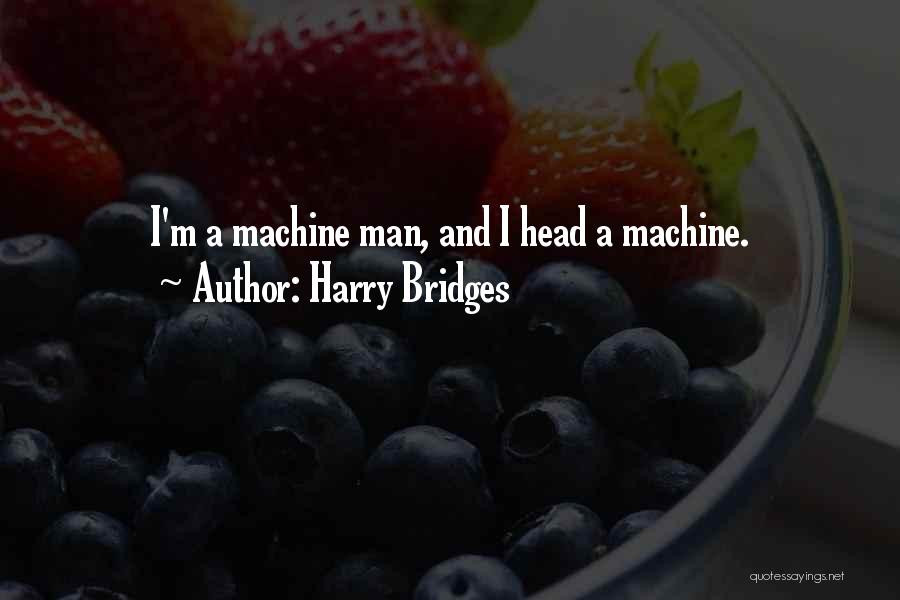 Harry Bridges Quotes: I'm A Machine Man, And I Head A Machine.