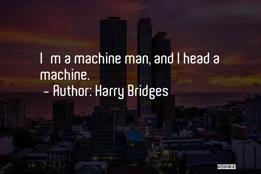 Harry Bridges Quotes: I'm A Machine Man, And I Head A Machine.