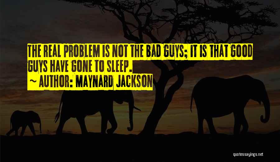 Maynard Jackson Quotes: The Real Problem Is Not The Bad Guys; It Is That Good Guys Have Gone To Sleep.