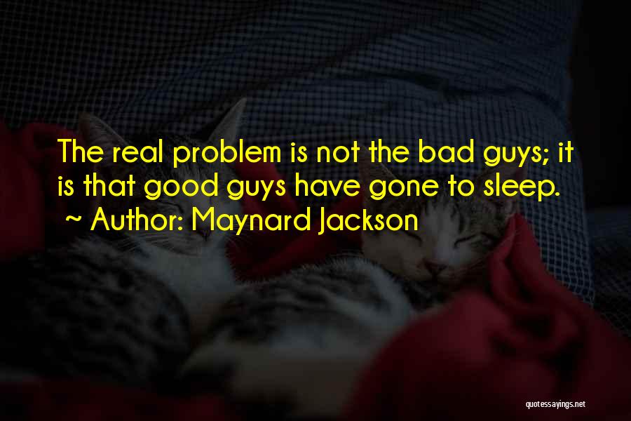 Maynard Jackson Quotes: The Real Problem Is Not The Bad Guys; It Is That Good Guys Have Gone To Sleep.