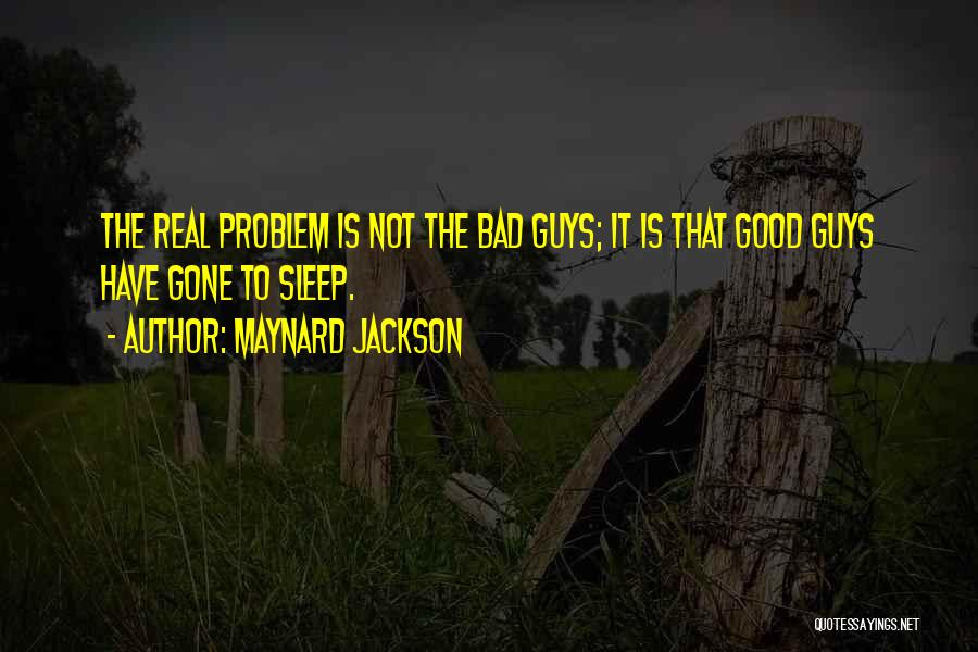 Maynard Jackson Quotes: The Real Problem Is Not The Bad Guys; It Is That Good Guys Have Gone To Sleep.