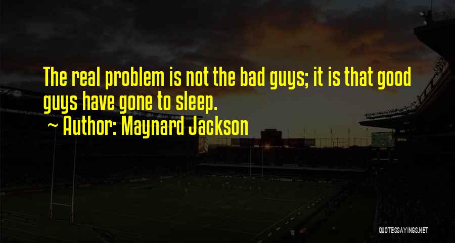 Maynard Jackson Quotes: The Real Problem Is Not The Bad Guys; It Is That Good Guys Have Gone To Sleep.