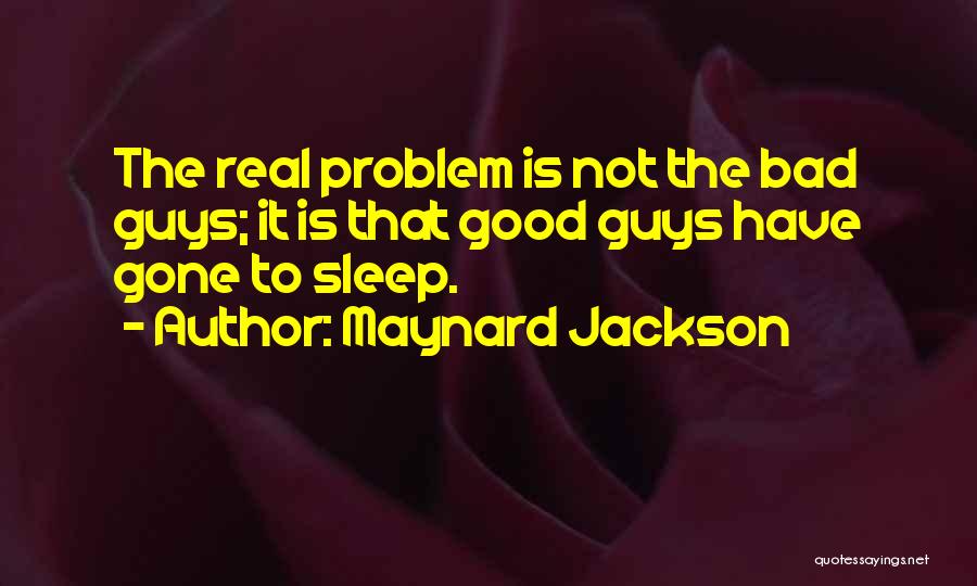 Maynard Jackson Quotes: The Real Problem Is Not The Bad Guys; It Is That Good Guys Have Gone To Sleep.