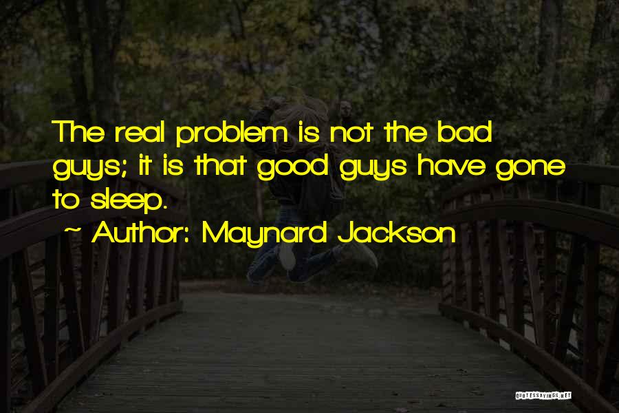 Maynard Jackson Quotes: The Real Problem Is Not The Bad Guys; It Is That Good Guys Have Gone To Sleep.