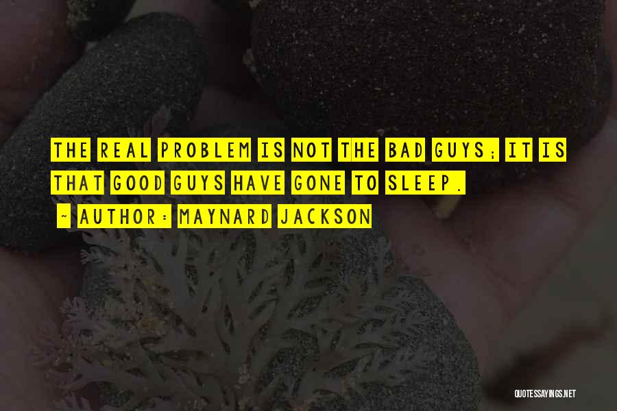 Maynard Jackson Quotes: The Real Problem Is Not The Bad Guys; It Is That Good Guys Have Gone To Sleep.