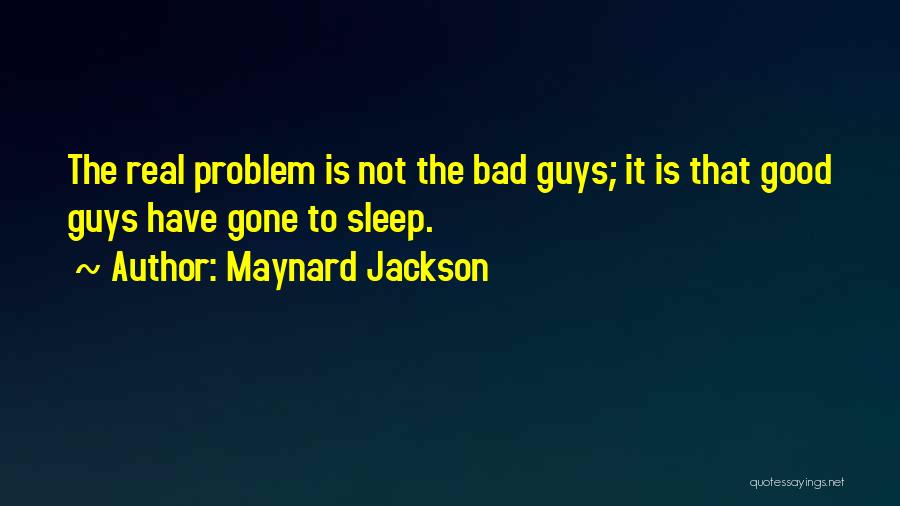 Maynard Jackson Quotes: The Real Problem Is Not The Bad Guys; It Is That Good Guys Have Gone To Sleep.