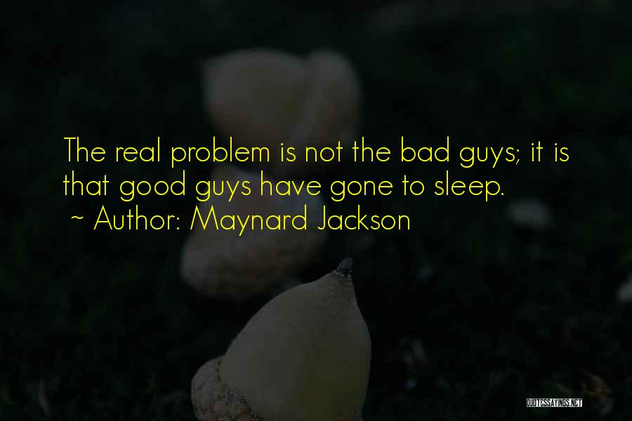 Maynard Jackson Quotes: The Real Problem Is Not The Bad Guys; It Is That Good Guys Have Gone To Sleep.