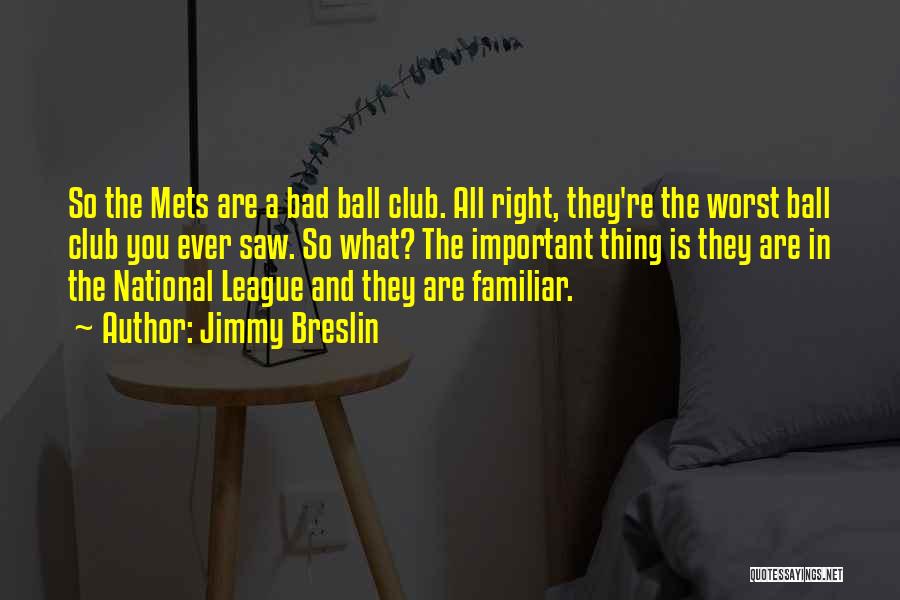 Jimmy Breslin Quotes: So The Mets Are A Bad Ball Club. All Right, They're The Worst Ball Club You Ever Saw. So What?