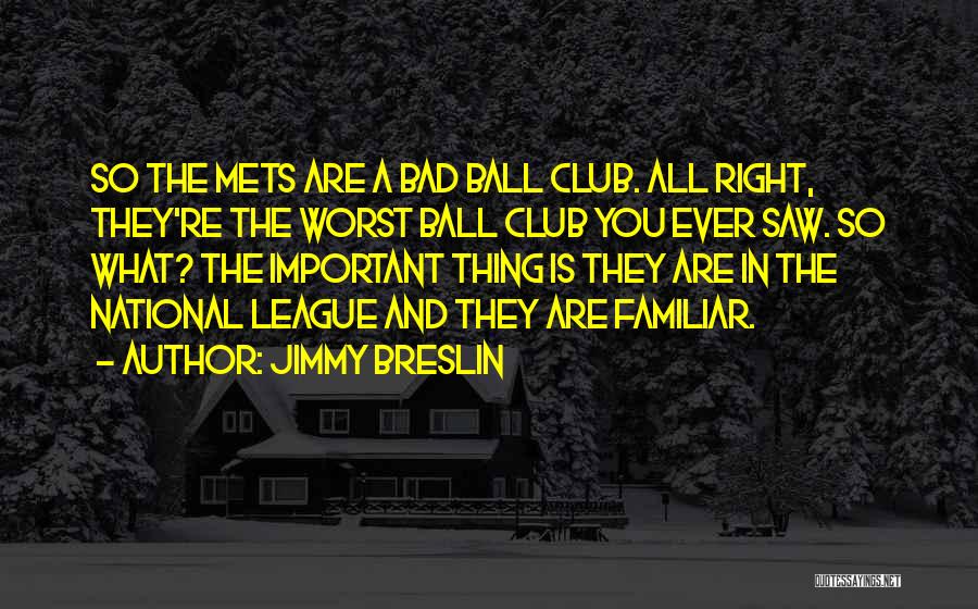 Jimmy Breslin Quotes: So The Mets Are A Bad Ball Club. All Right, They're The Worst Ball Club You Ever Saw. So What?