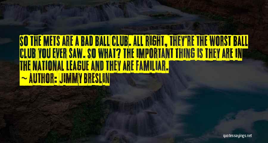 Jimmy Breslin Quotes: So The Mets Are A Bad Ball Club. All Right, They're The Worst Ball Club You Ever Saw. So What?