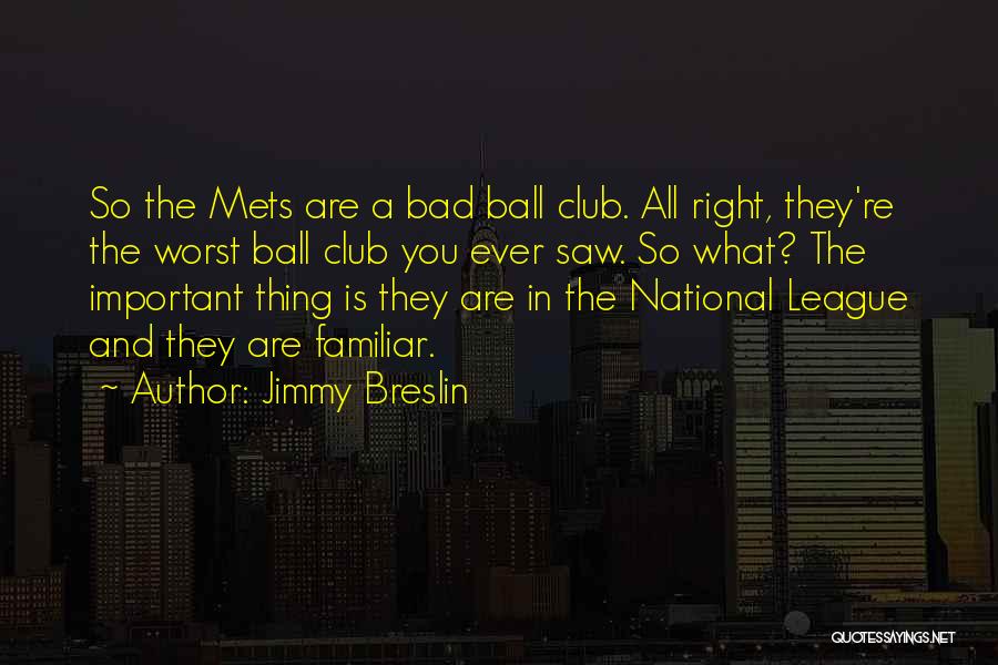 Jimmy Breslin Quotes: So The Mets Are A Bad Ball Club. All Right, They're The Worst Ball Club You Ever Saw. So What?