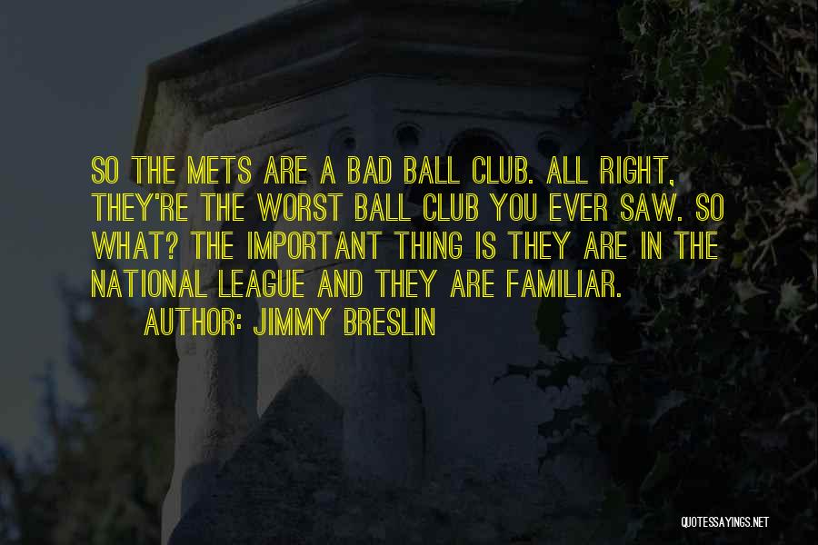 Jimmy Breslin Quotes: So The Mets Are A Bad Ball Club. All Right, They're The Worst Ball Club You Ever Saw. So What?