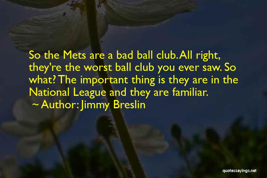 Jimmy Breslin Quotes: So The Mets Are A Bad Ball Club. All Right, They're The Worst Ball Club You Ever Saw. So What?