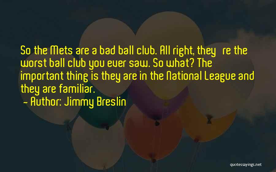 Jimmy Breslin Quotes: So The Mets Are A Bad Ball Club. All Right, They're The Worst Ball Club You Ever Saw. So What?