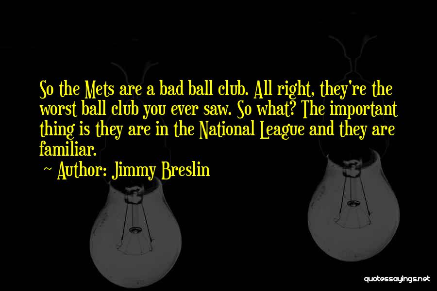 Jimmy Breslin Quotes: So The Mets Are A Bad Ball Club. All Right, They're The Worst Ball Club You Ever Saw. So What?