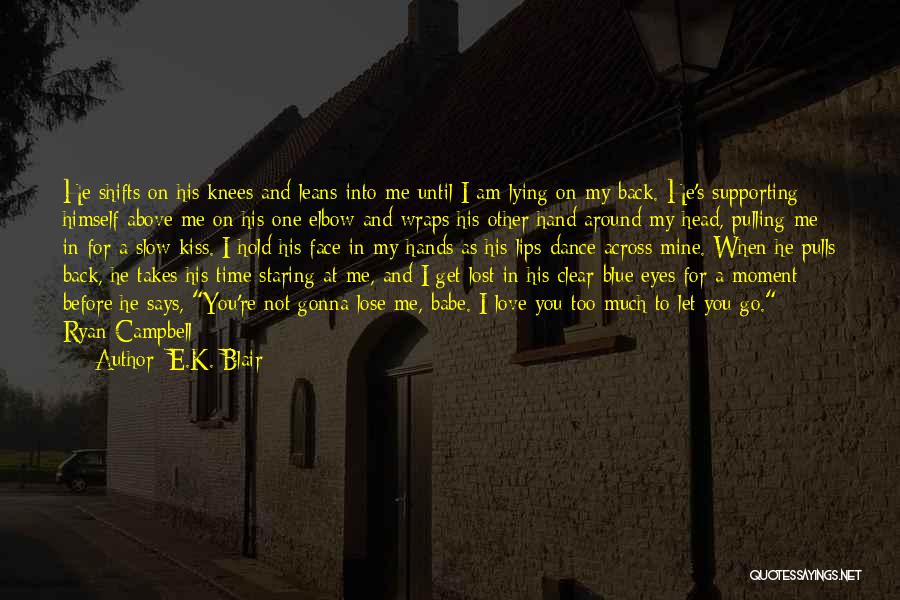 E.K. Blair Quotes: He Shifts On His Knees And Leans Into Me Until I Am Lying On My Back. He's Supporting Himself Above