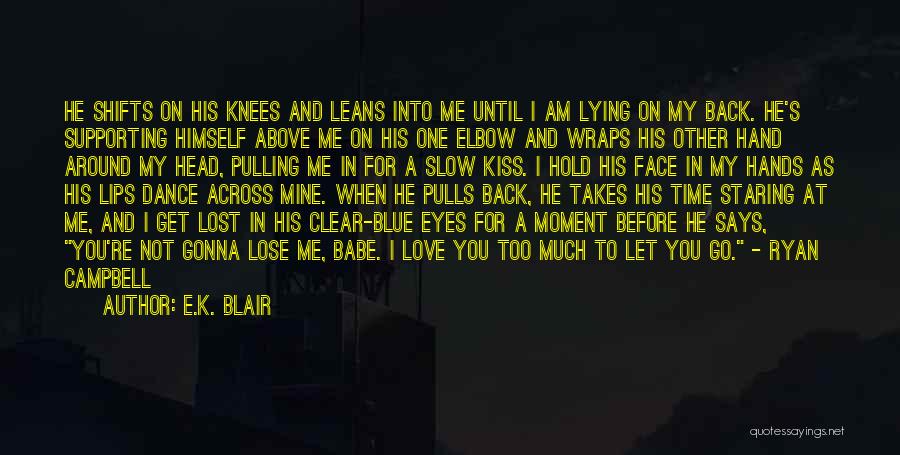 E.K. Blair Quotes: He Shifts On His Knees And Leans Into Me Until I Am Lying On My Back. He's Supporting Himself Above