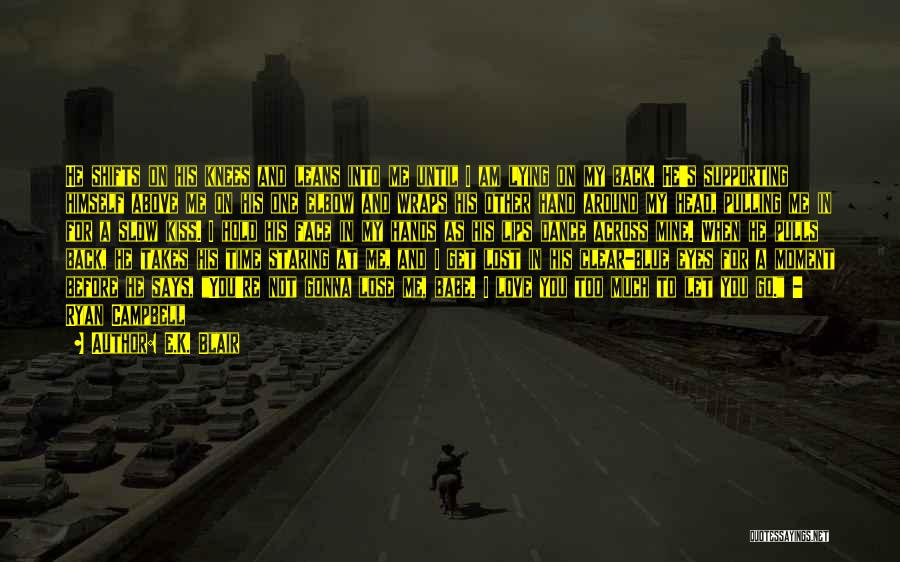 E.K. Blair Quotes: He Shifts On His Knees And Leans Into Me Until I Am Lying On My Back. He's Supporting Himself Above