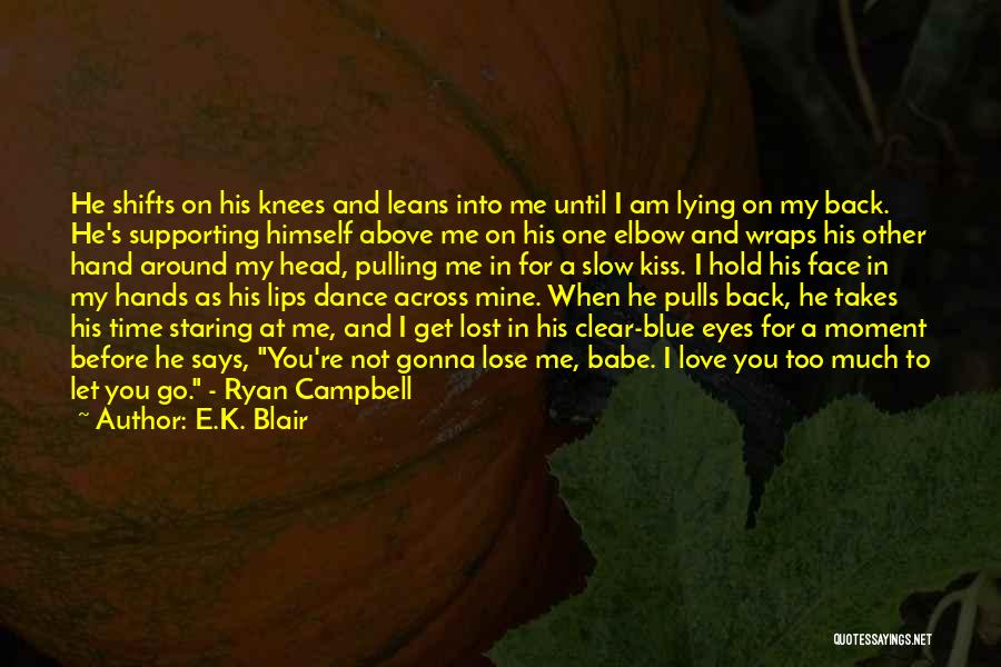 E.K. Blair Quotes: He Shifts On His Knees And Leans Into Me Until I Am Lying On My Back. He's Supporting Himself Above