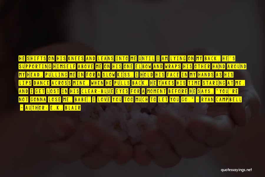 E.K. Blair Quotes: He Shifts On His Knees And Leans Into Me Until I Am Lying On My Back. He's Supporting Himself Above