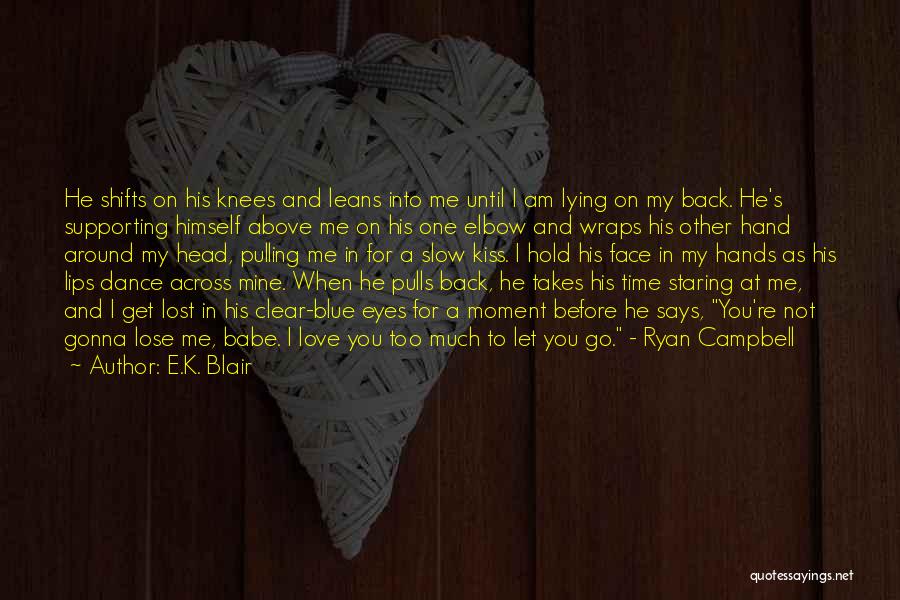 E.K. Blair Quotes: He Shifts On His Knees And Leans Into Me Until I Am Lying On My Back. He's Supporting Himself Above