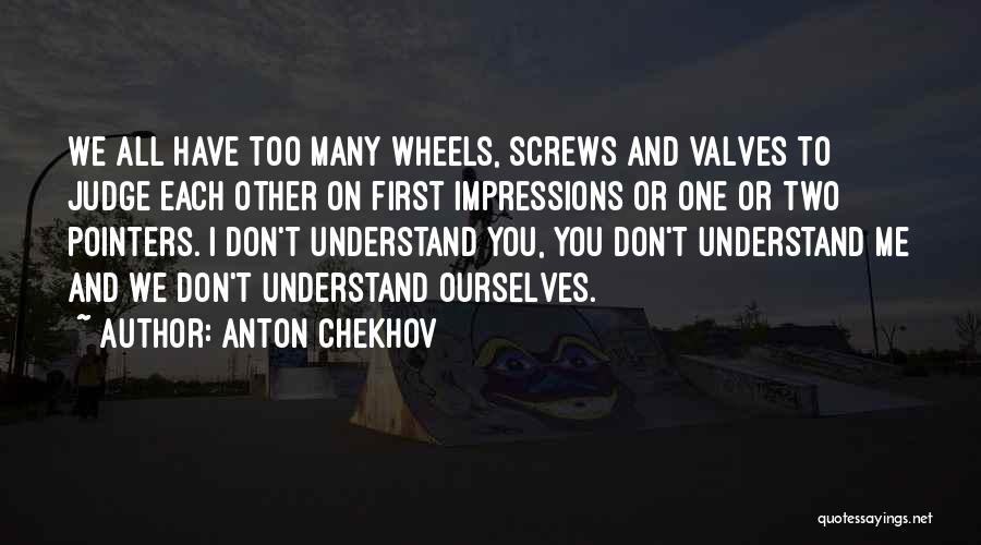 Anton Chekhov Quotes: We All Have Too Many Wheels, Screws And Valves To Judge Each Other On First Impressions Or One Or Two