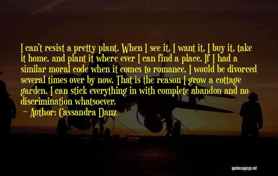 Cassandra Danz Quotes: I Can't Resist A Pretty Plant. When I See It, I Want It, I Buy It, Take It Home, And