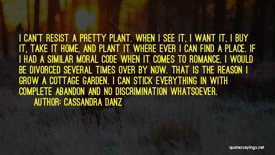 Cassandra Danz Quotes: I Can't Resist A Pretty Plant. When I See It, I Want It, I Buy It, Take It Home, And