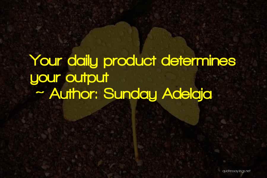 Sunday Adelaja Quotes: Your Daily Product Determines Your Output