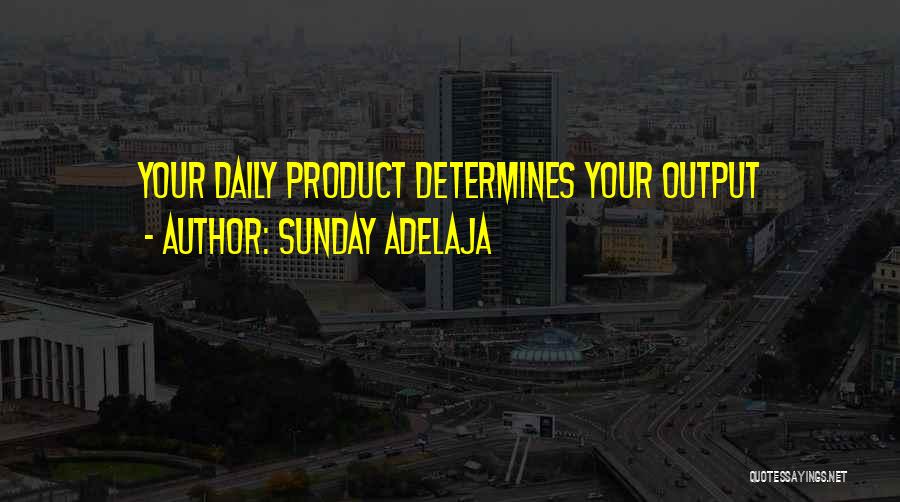 Sunday Adelaja Quotes: Your Daily Product Determines Your Output