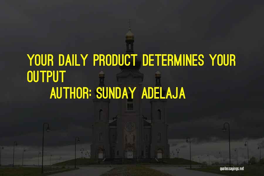 Sunday Adelaja Quotes: Your Daily Product Determines Your Output