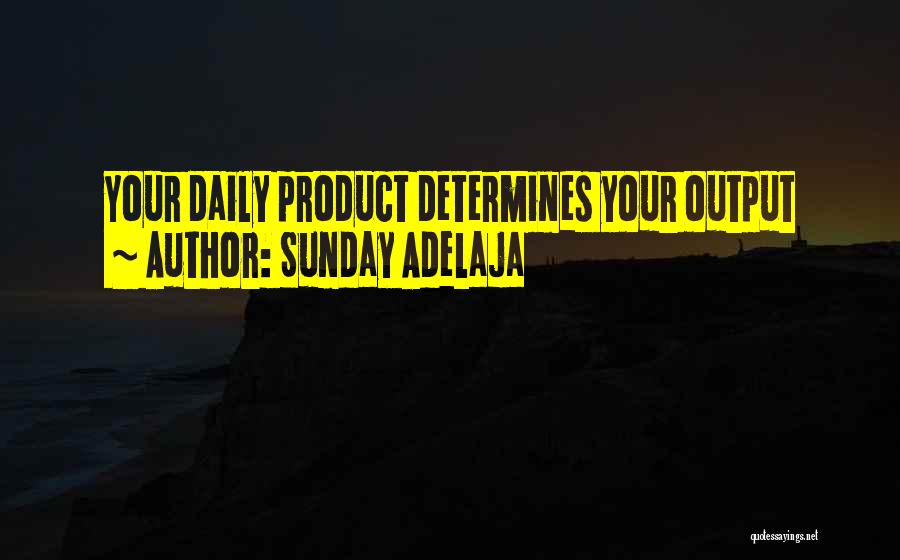 Sunday Adelaja Quotes: Your Daily Product Determines Your Output