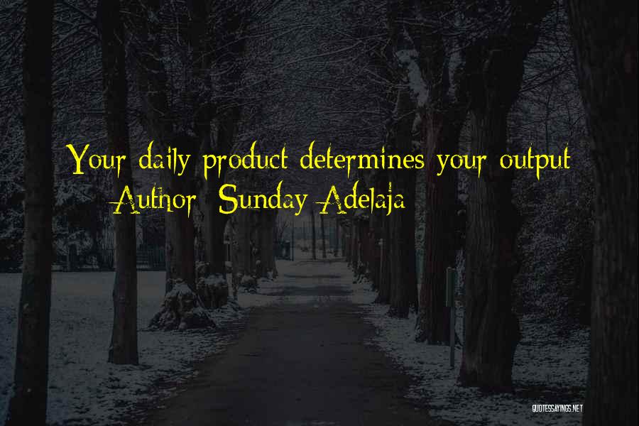 Sunday Adelaja Quotes: Your Daily Product Determines Your Output